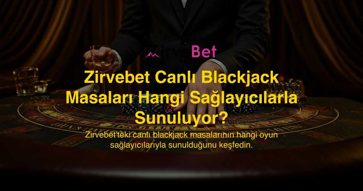 Zirvebet Canlı Blackjack Masaları Hangi Sağlayıcılarla Sunuluyor?